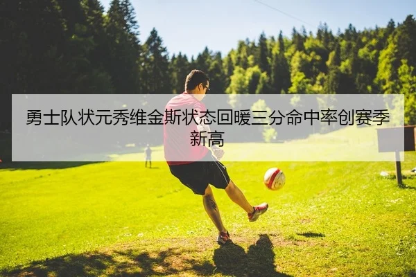 勇士队状元秀维金斯状态回暖三分命中率创赛季新高